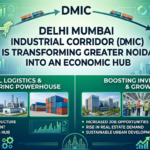 Delhi Mumbai Industrial Corridor (DMIC) is Transforming Greater Noida into an Economic Hub